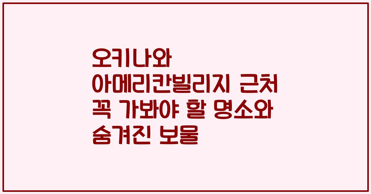오키나와 아메리칸빌리지 근처 꼭 가봐야 할 명소와 숨겨진 보물