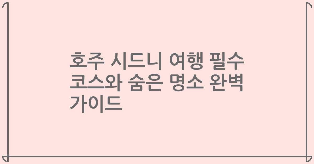 호주 시드니 여행 필수 코스와 숨은 명소 완벽 가이드