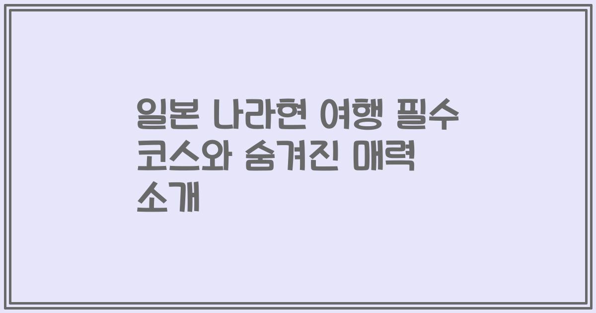 일본 나라현 여행 필수 코스와 숨겨진 매력 소개
