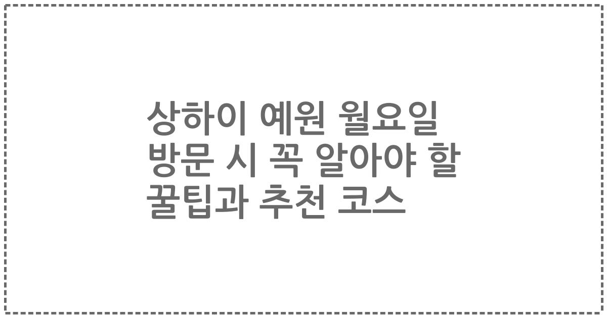 상하이 예원 월요일 방문 시 꼭 알아야 할 꿀팁과 추천 코스