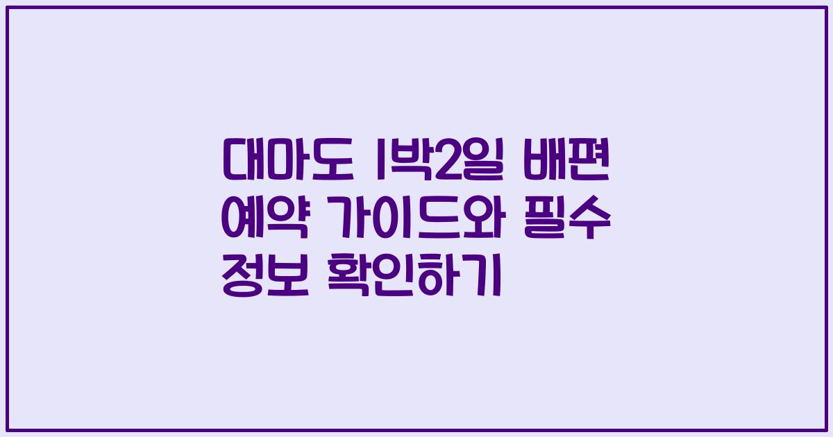 대마도 1박2일 배편 예약 가이드와 필수 정보 확인하기