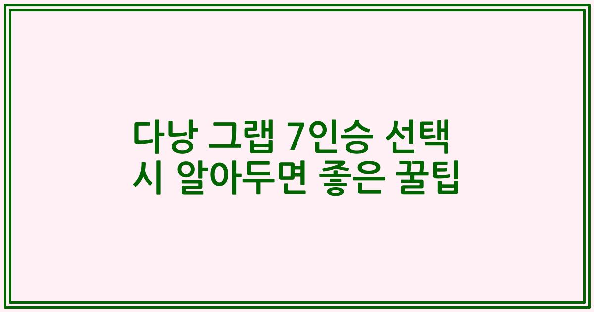 다낭 그랩 7인승 선택 시 알아두면 좋은 꿀팁
