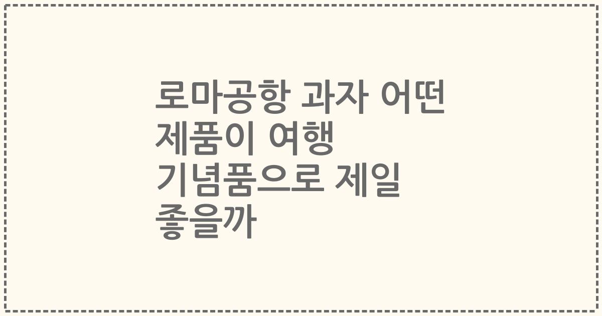 로마공항 과자 어떤 제품이 여행 기념품으로 제일 좋을까
