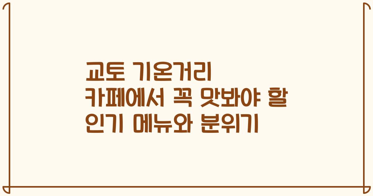 교토 기온거리 카페에서 꼭 맛봐야 할 인기 메뉴와 분위기