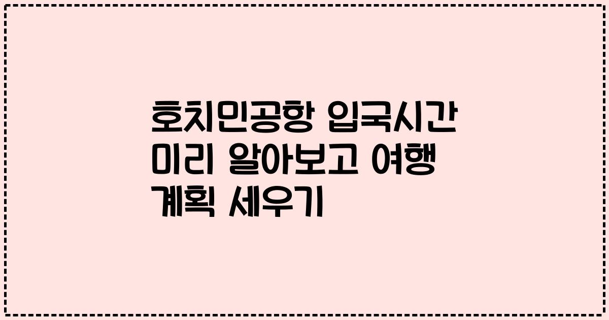 호치민공항 입국시간 미리 알아보고 여행 계획 세우기