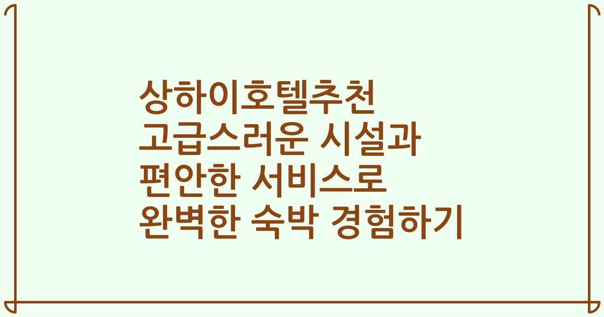 상하이호텔추천 고급스러운 시설과 편안한 서비스로 완벽한 숙박 경험하기