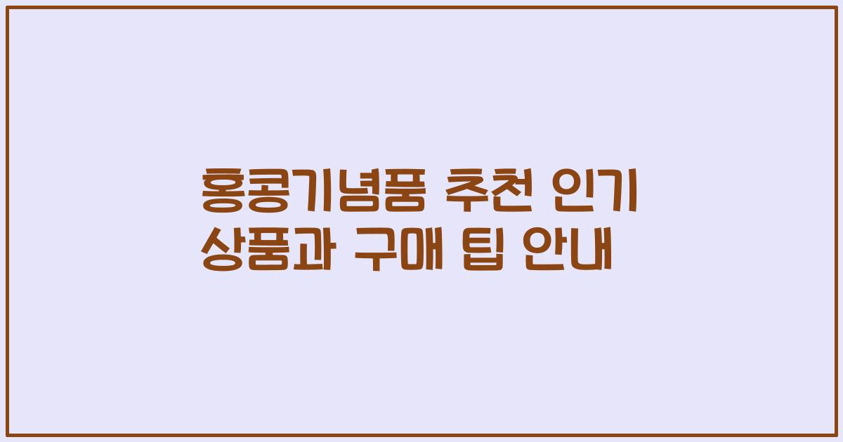 홍콩기념품 추천 인기 상품과 구매 팁 안내