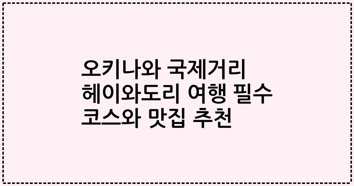 오키나와 국제거리 헤이와도리 여행 필수 코스와 맛집 추천