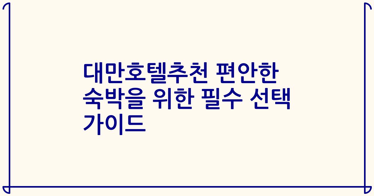 대만호텔추천 편안한 숙박을 위한 필수 선택 가이드