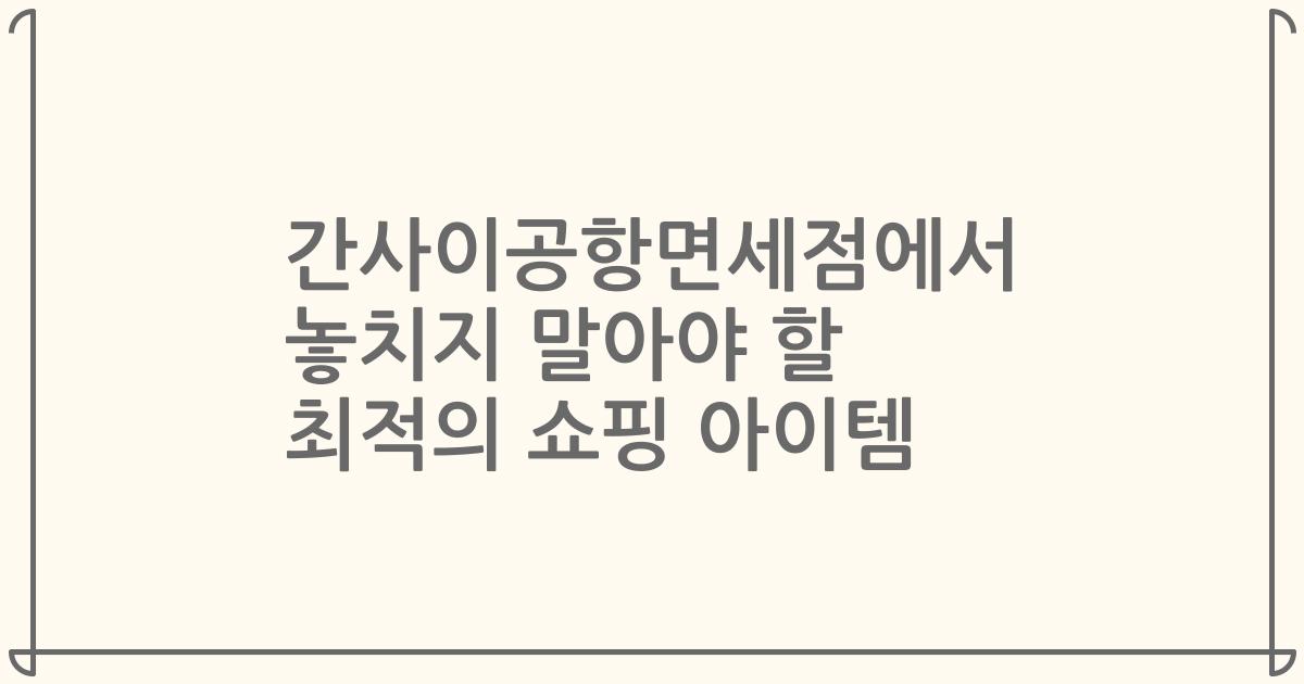 간사이공항면세점에서 놓치지 말아야 할 최적의 쇼핑 아이템