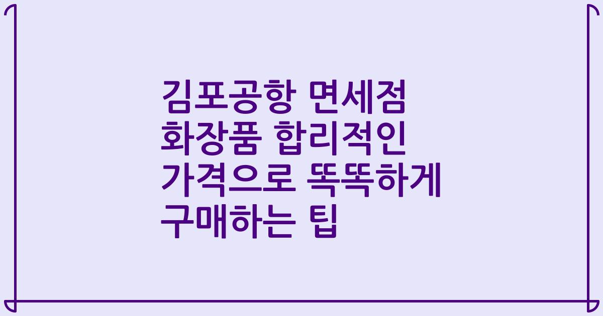 김포공항 면세점 화장품 합리적인 가격으로 똑똑하게 구매하는 팁