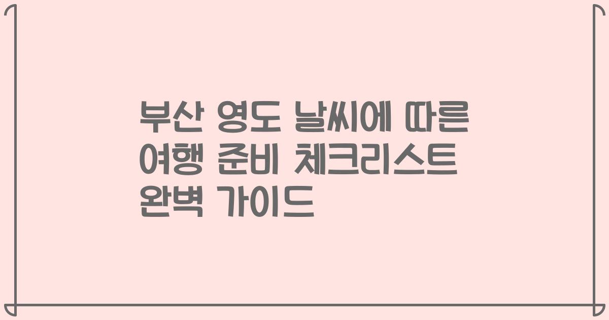 부산 영도 날씨에 따른 여행 준비 체크리스트 완벽 가이드