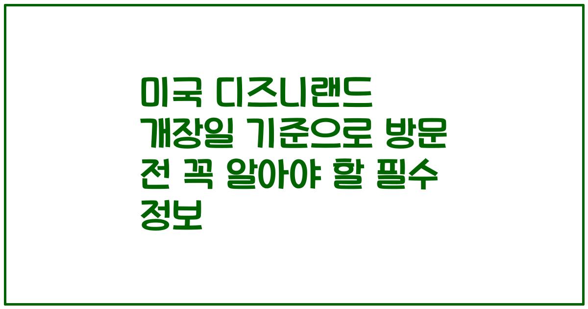 미국 디즈니랜드 개장일 기준으로 방문 전 꼭 알아야 할 필수 정보