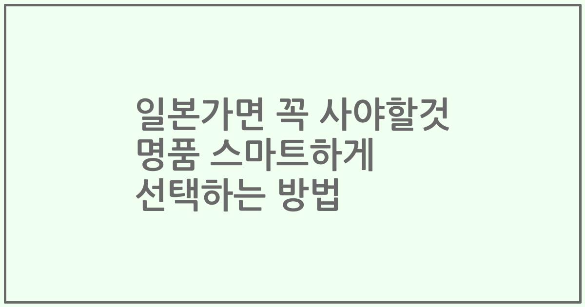 일본가면 꼭 사야할것 명품 스마트하게 선택하는 방법