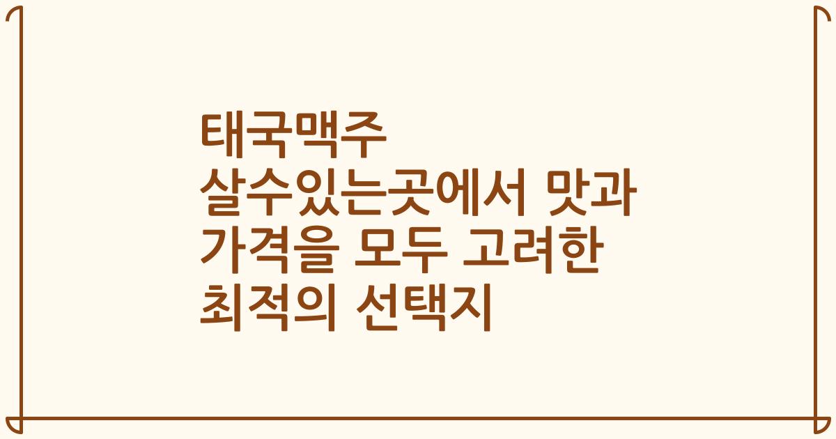 태국맥주 살수있는곳에서 맛과 가격을 모두 고려한 최적의 선택지