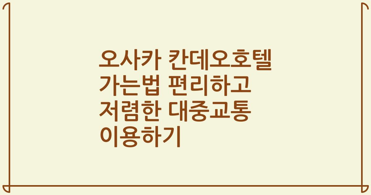오사카 칸데오호텔 가는법 편리하고 저렴한 대중교통 이용하기