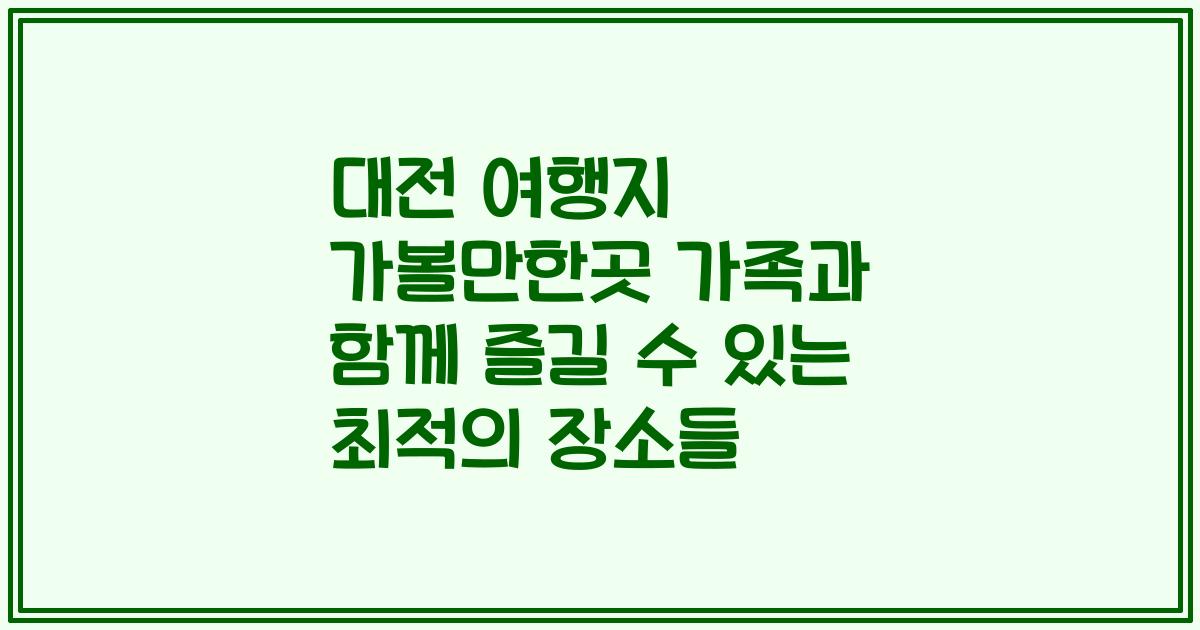 대전 여행지 가볼만한곳 가족과 함께 즐길 수 있는 최적의 장소들