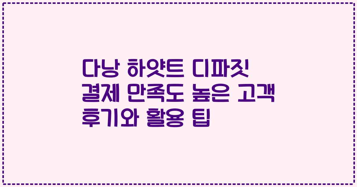 다낭 하얏트 디파짓 결제 만족도 높은 고객 후기와 활용 팁
