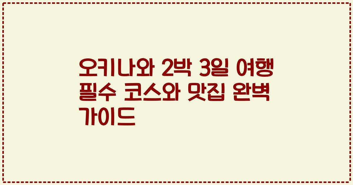 오키나와 2박 3일 여행 필수 코스와 맛집 완벽 가이드