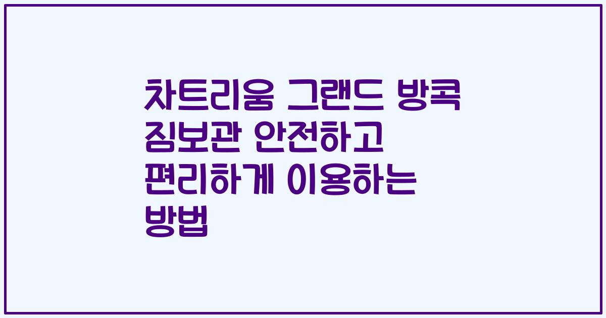 차트리움 그랜드 방콕 짐보관 안전하고 편리하게 이용하는 방법