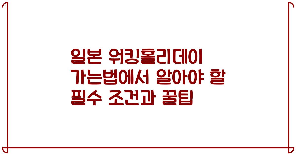 일본 워킹홀리데이 가는법에서 알아야 할 필수 조건과 꿀팁