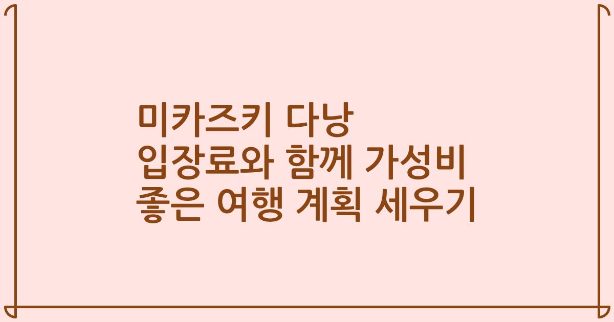 미카즈키 다낭 입장료와 함께 가성비 좋은 여행 계획 세우기