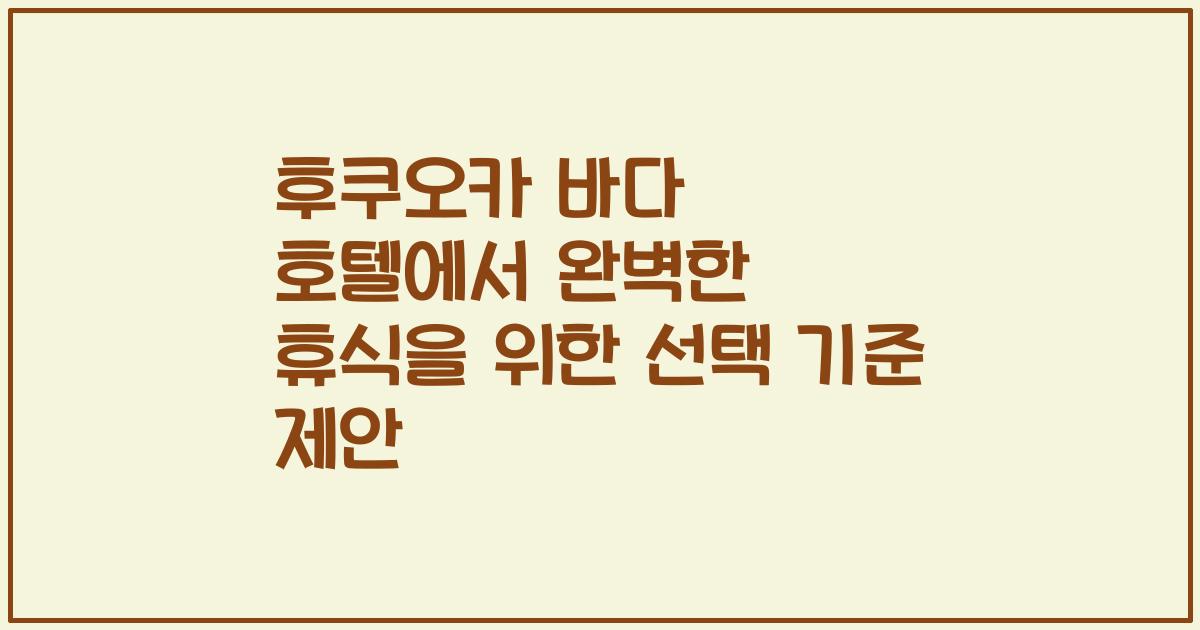 후쿠오카 바다 호텔에서 완벽한 휴식을 위한 선택 기준 제안