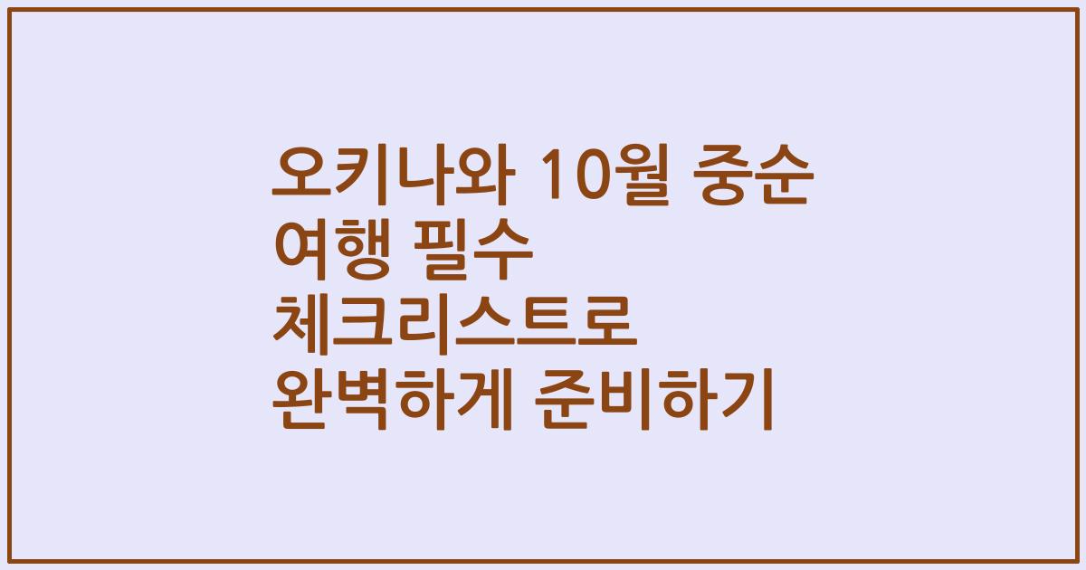 오키나와 10월 중순 여행 필수 체크리스트로 완벽하게 준비하기