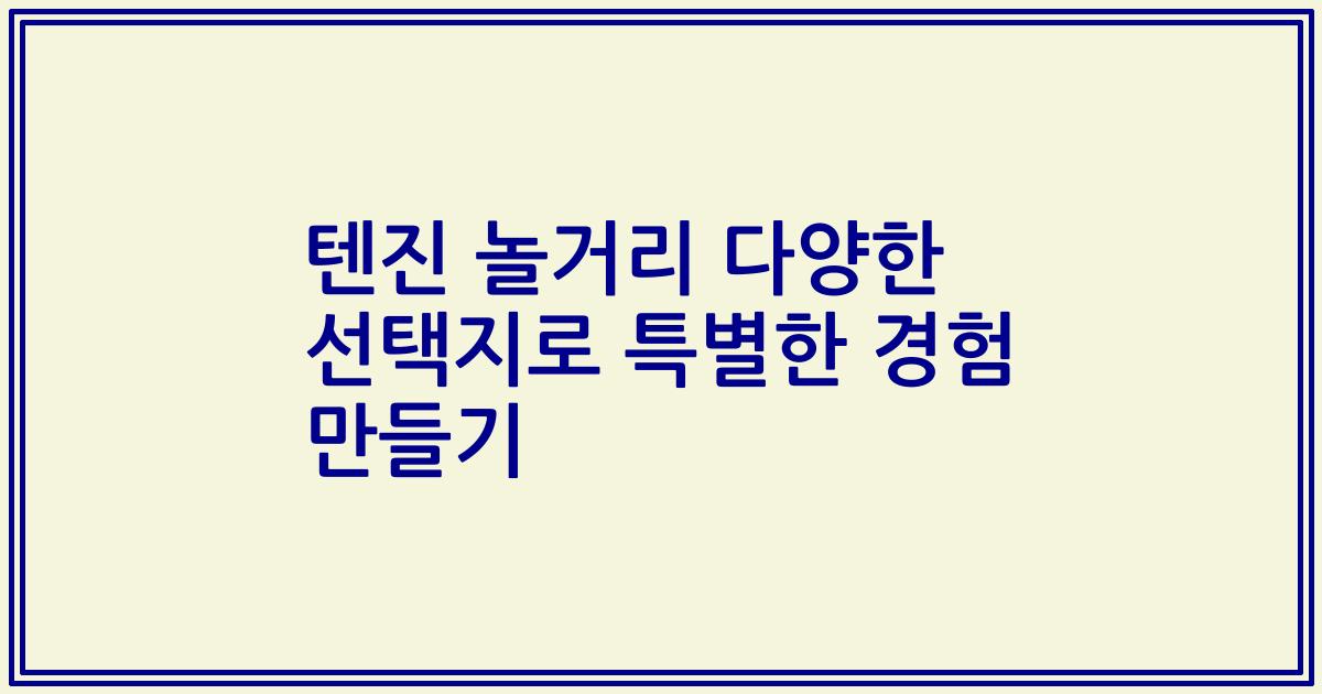 텐진 놀거리 다양한 선택지로 특별한 경험 만들기
