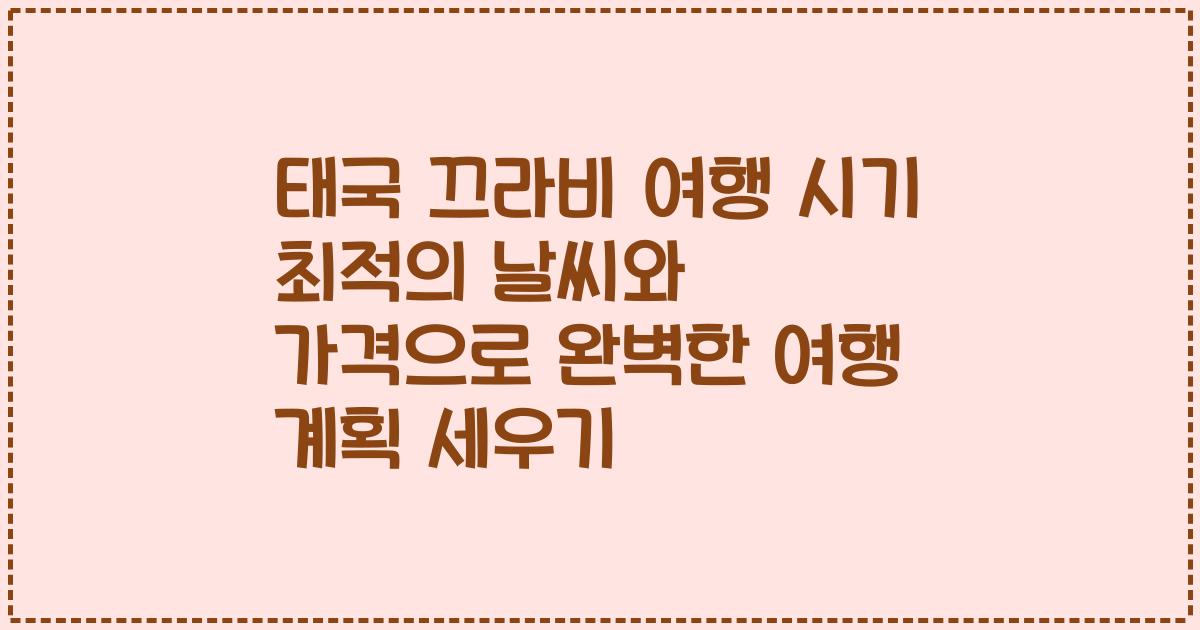 태국 끄라비 여행 시기 최적의 날씨와 가격으로 완벽한 여행 계획 세우기