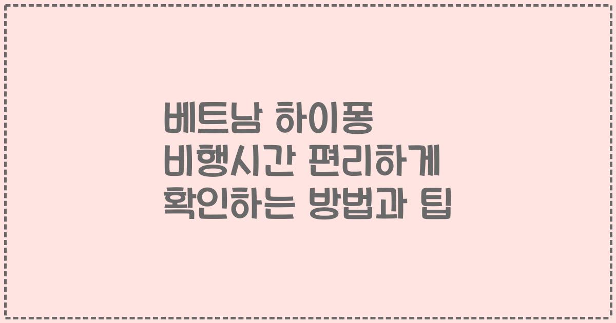 베트남 하이퐁 비행시간 편리하게 확인하는 방법과 팁