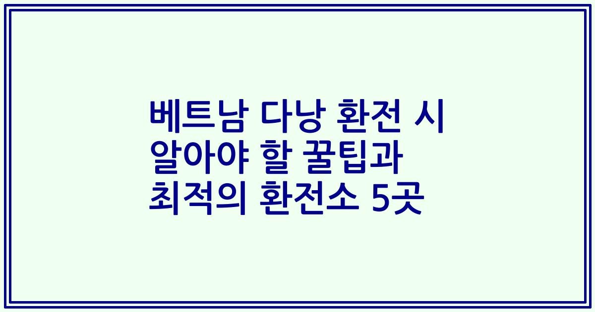베트남 다낭 환전 시 알아야 할 꿀팁과 최적의 환전소 5곳