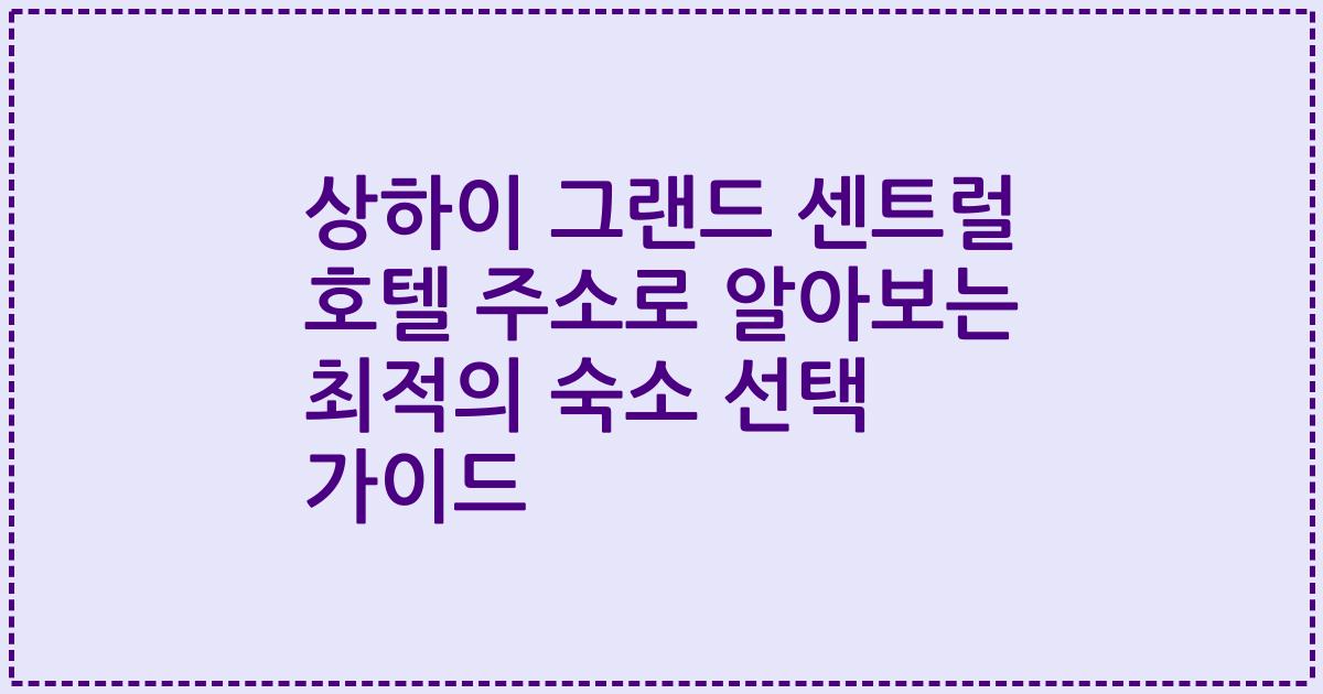 상하이 그랜드 센트럴 호텔 주소로 알아보는 최적의 숙소 선택 가이드