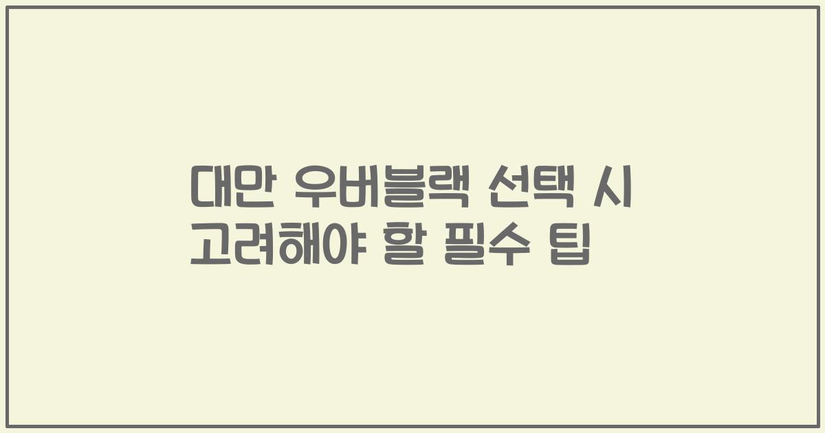 대만 우버블랙 선택 시 고려해야 할 필수 팁