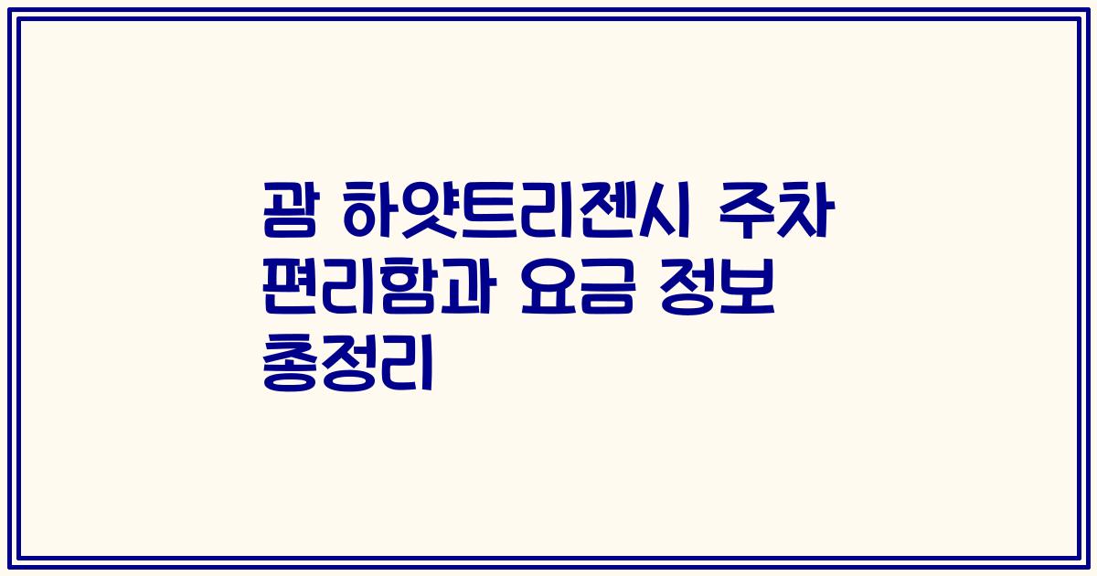 괌 하얏트리젠시 주차 편리함과 요금 정보 총정리