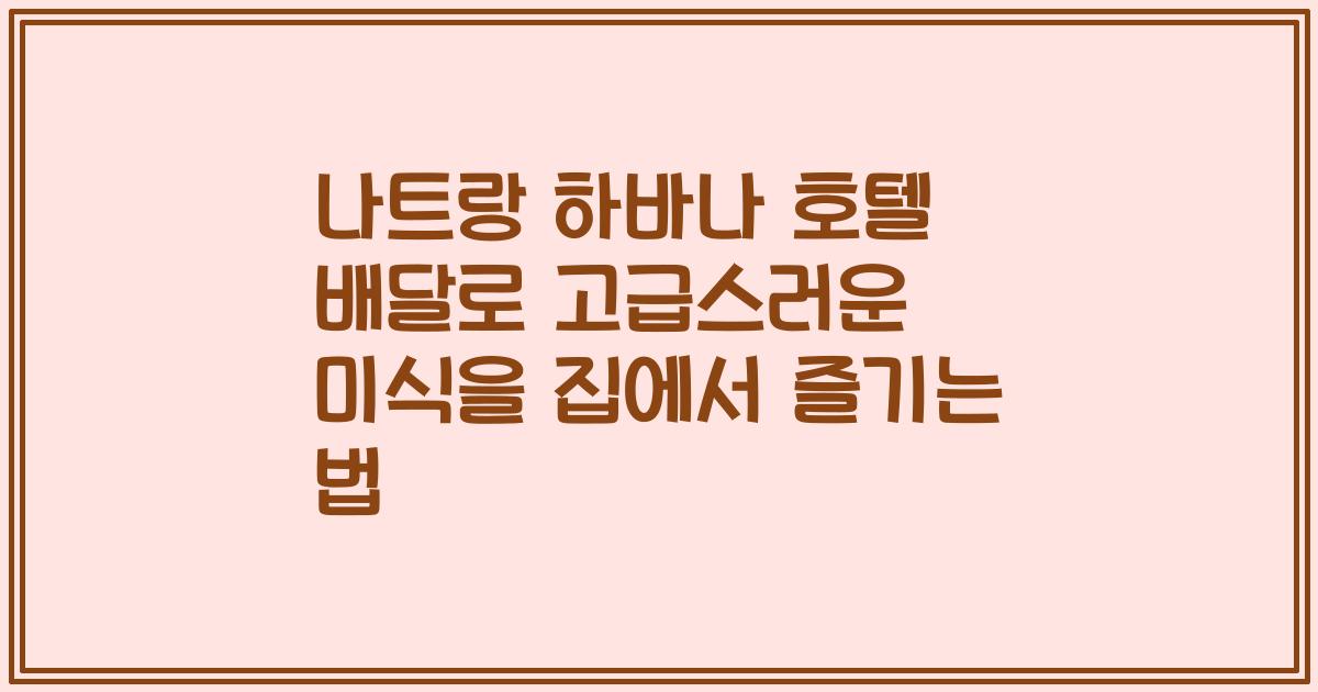 나트랑 하바나 호텔 배달로 고급스러운 미식을 집에서 즐기는 법