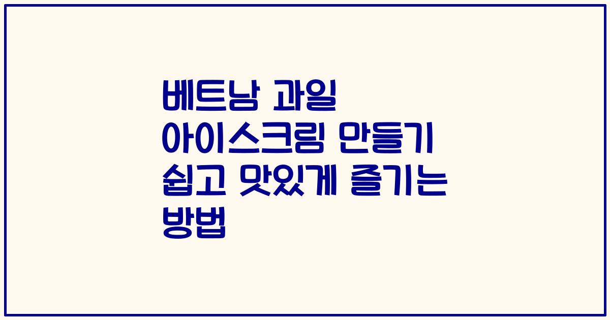 베트남 과일 아이스크림 만들기 쉽고 맛있게 즐기는 방법
