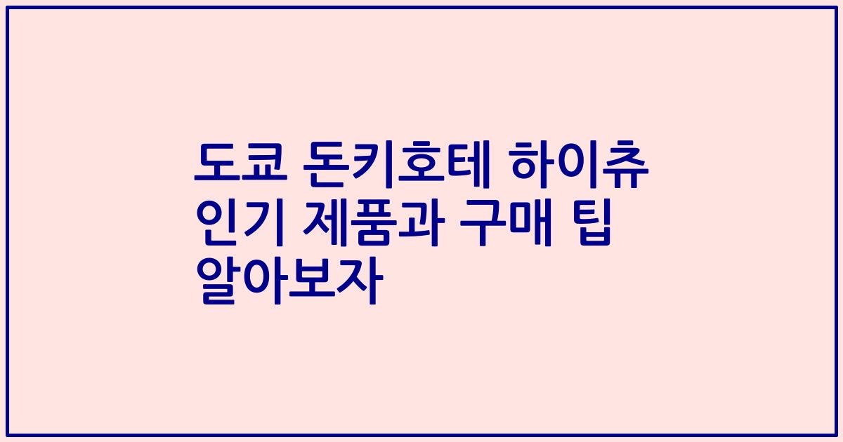 도쿄 돈키호테 하이츄 인기 제품과 구매 팁 알아보자