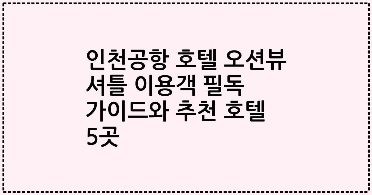 인천공항 호텔 오션뷰 셔틀 이용객 필독 가이드와 추천 호텔 5곳