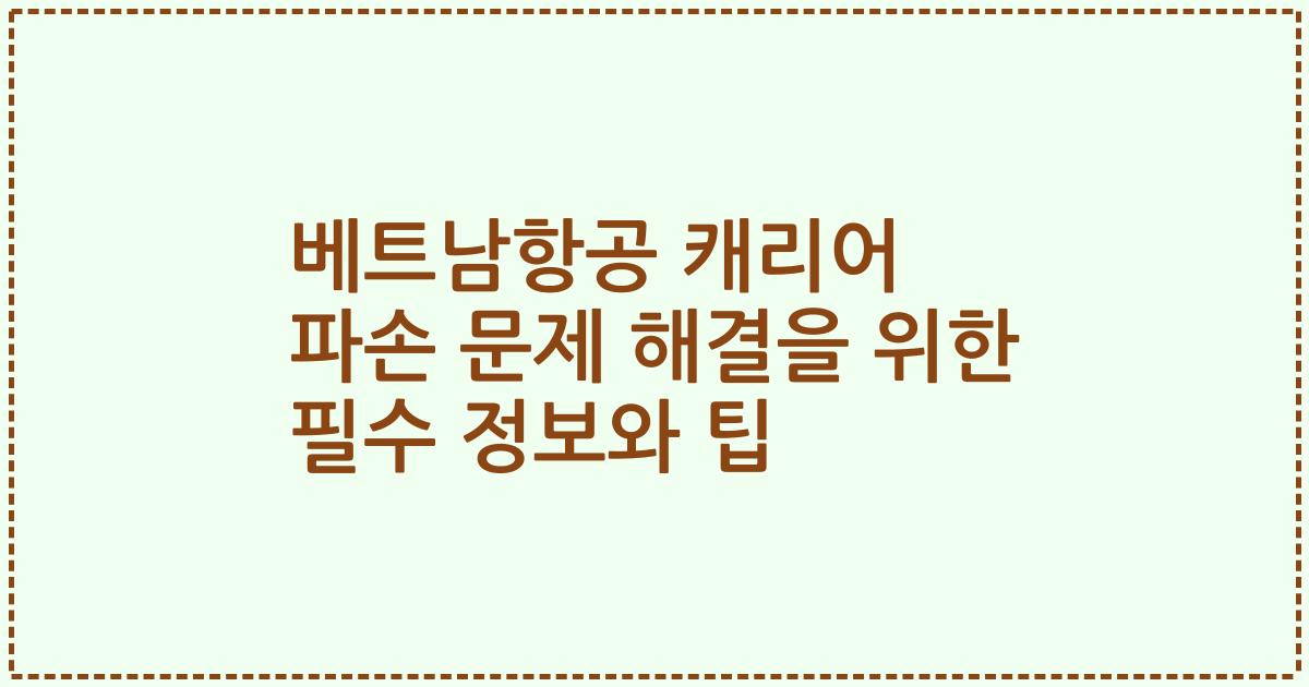 베트남항공 캐리어 파손 문제 해결을 위한 필수 정보와 팁