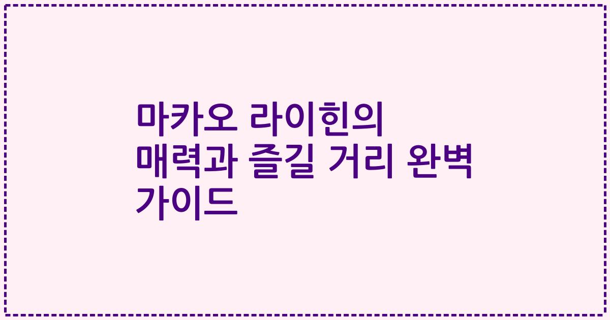 마카오 라이힌의 매력과 즐길 거리 완벽 가이드