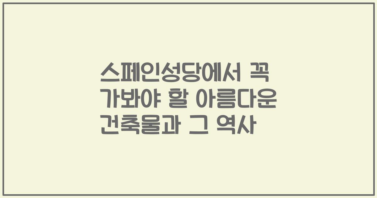 스페인성당에서 꼭 가봐야 할 아름다운 건축물과 그 역사