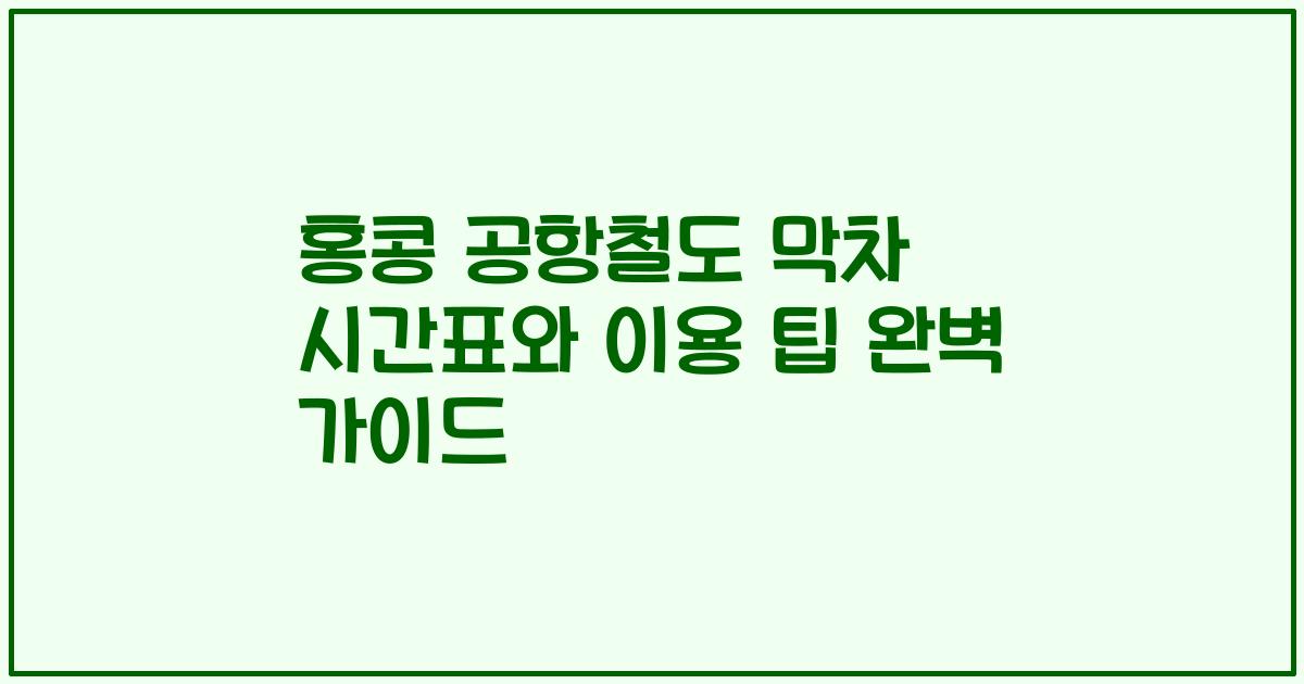 홍콩 공항철도 막차 시간표와 이용 팁 완벽 가이드