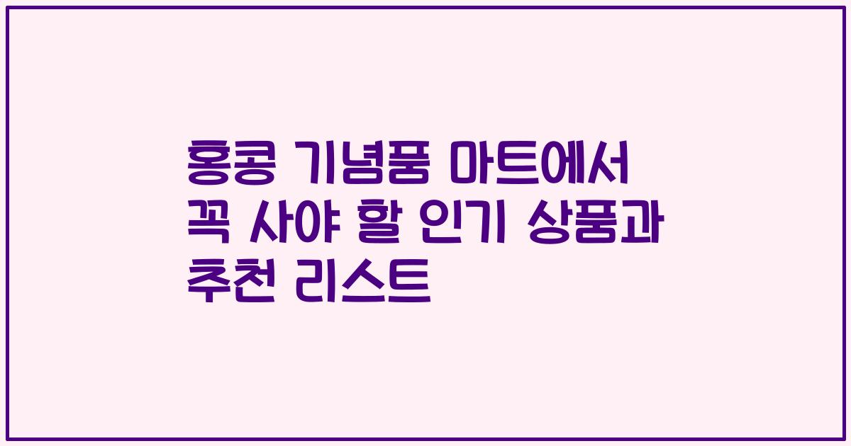 홍콩 기념품 마트에서 꼭 사야 할 인기 상품과 추천 리스트