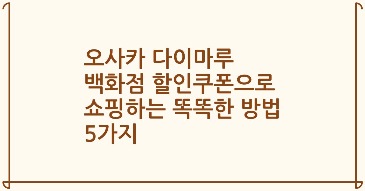 오사카 다이마루 백화점 할인쿠폰으로 쇼핑하는 똑똑한 방법 5가지