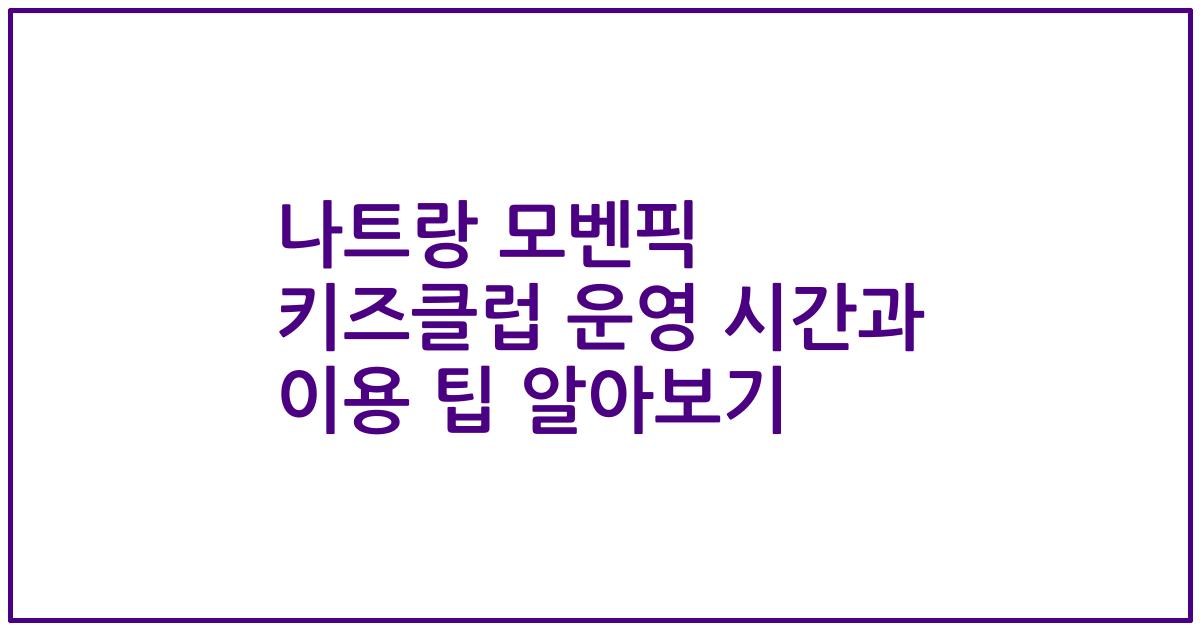 나트랑 모벤픽 키즈클럽 운영 시간과 이용 팁 알아보기