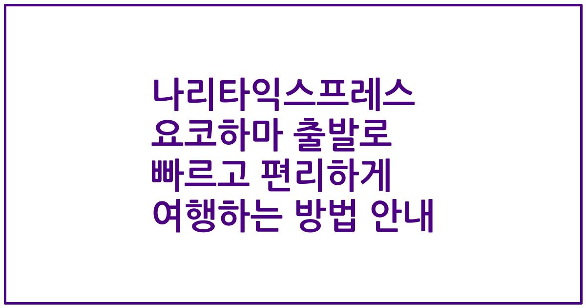 나리타익스프레스 요코하마 출발로 빠르고 편리하게 여행하는 방법 안내