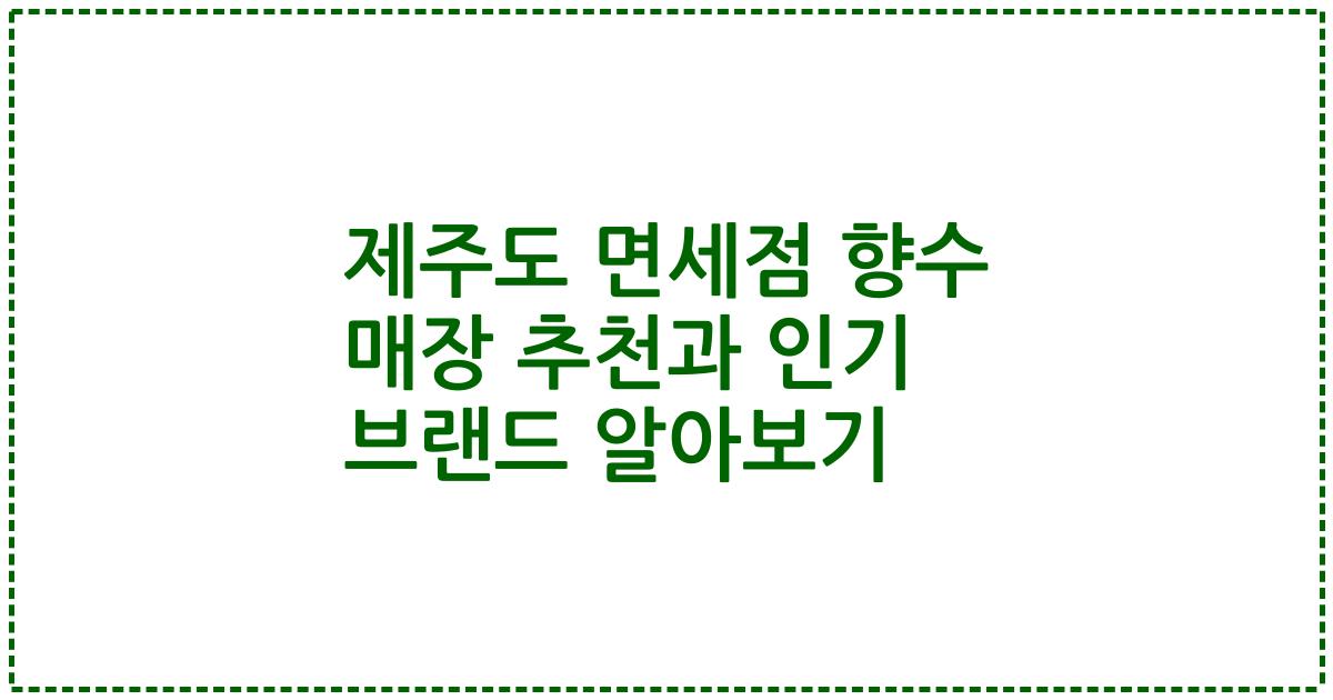 제주도 면세점 향수 매장 추천과 인기 브랜드 알아보기