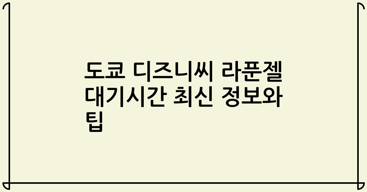 도쿄 디즈니씨 라푼젤 대기시간 최신 정보와 팁