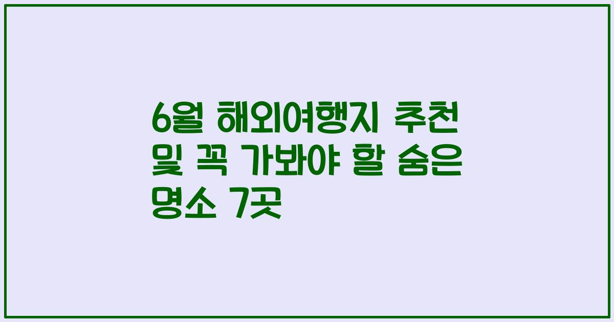 6월 해외여행지 추천 및 꼭 가봐야 할 숨은 명소 7곳
